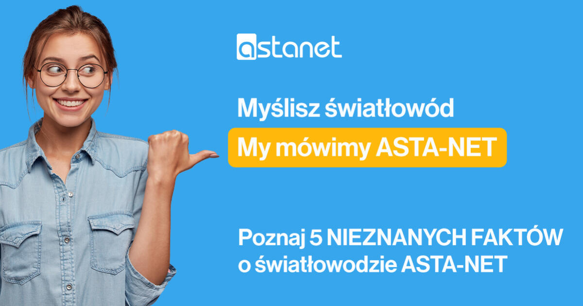 Gimme, gimme more... NIEZNANE FAKTY o światłowodzie ASTA-NET