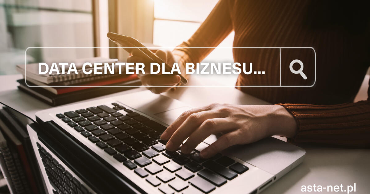 Data Center dla biznesu - korzyści dla firmy i klientów 